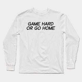 game hard or go home Long Sleeve T-Shirt